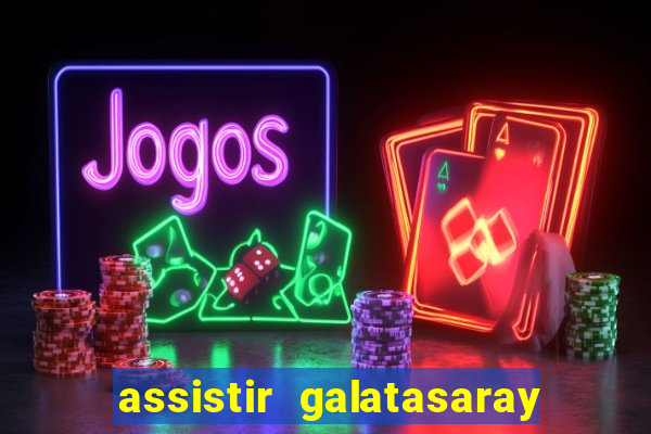 assistir galatasaray ao vivo